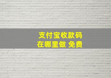 支付宝收款码在哪里做 免费